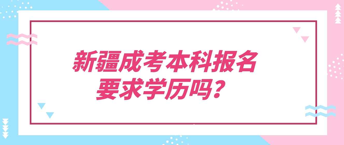 新疆成考本科报名要求学历吗？
