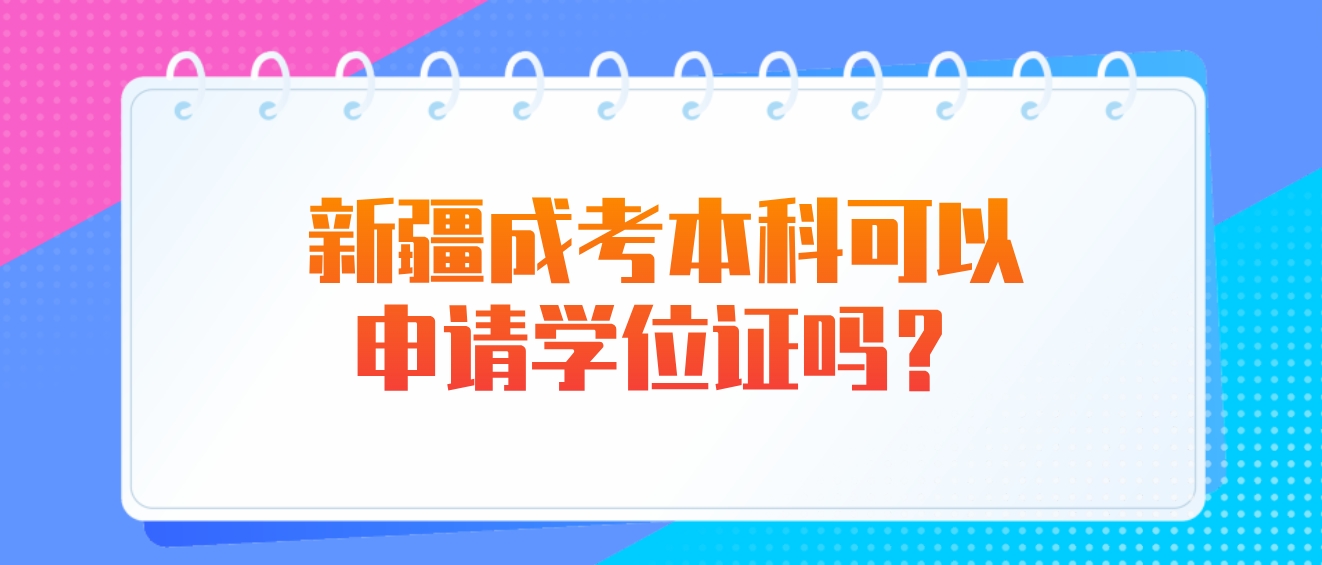 新疆成考本科可以申请学位证吗？