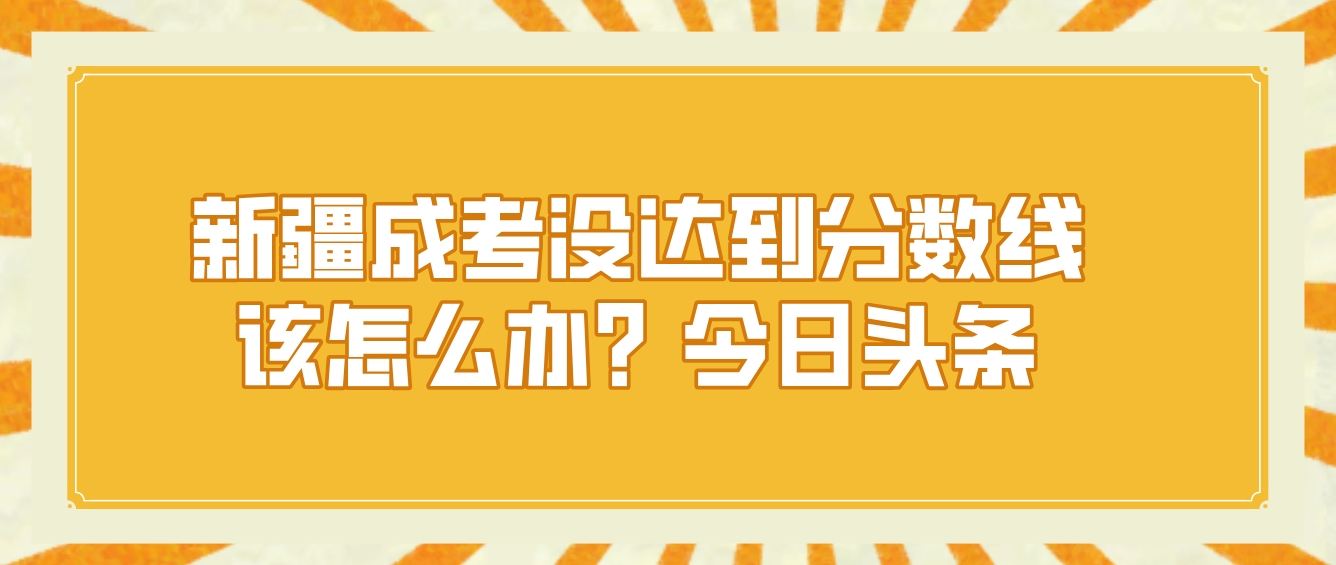 新疆成考没达到分数线该怎么办？