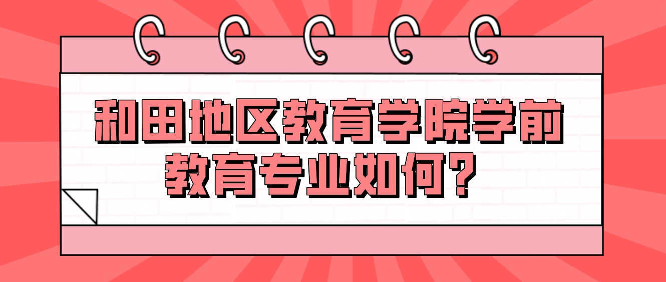 新疆成人高考和田地区教育学院学前教育专业如何？