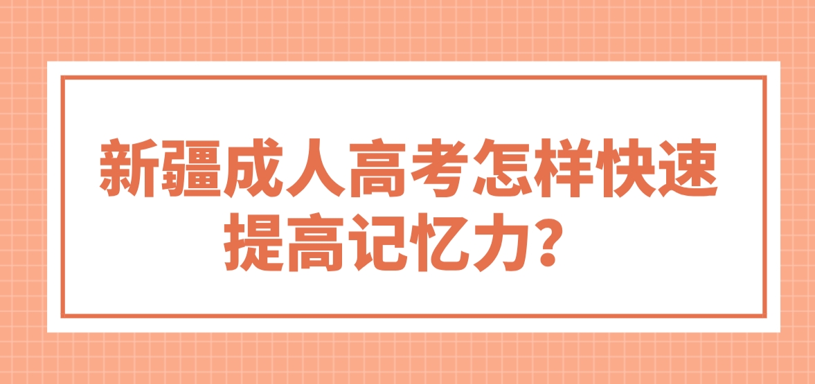 新疆成人高考怎样快速提高记忆力？