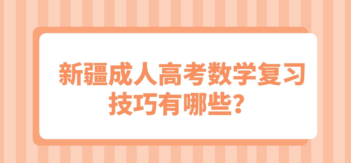 新疆成人高考数学复习技巧有哪些？