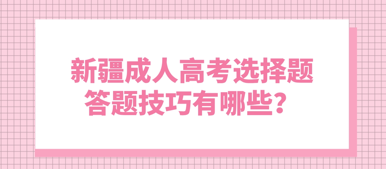 新疆成人高考选择题答题技巧有哪些？