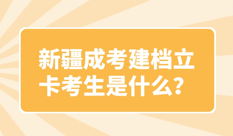 新疆成考建档立卡考生是什么？