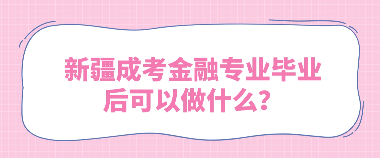 新疆成考金融专业毕业后可以做什么？