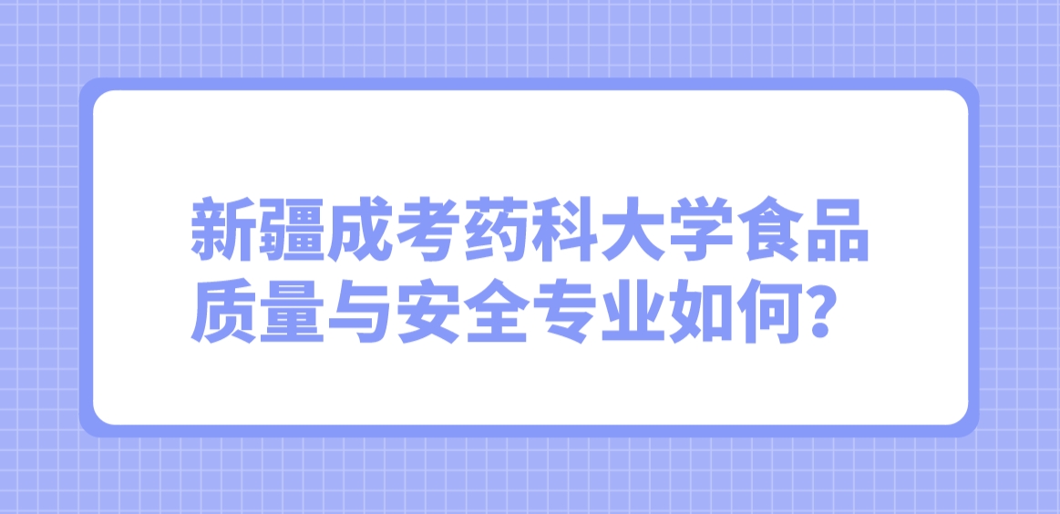 新疆成考药科大学食品质量与安全专业如何？