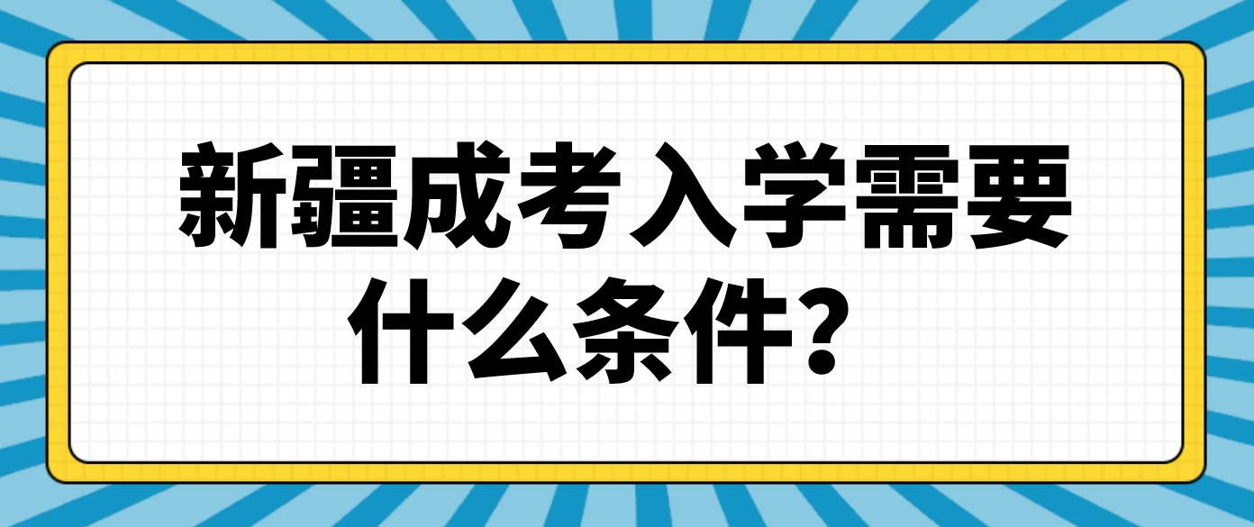 新疆成考入学需要什么条件？