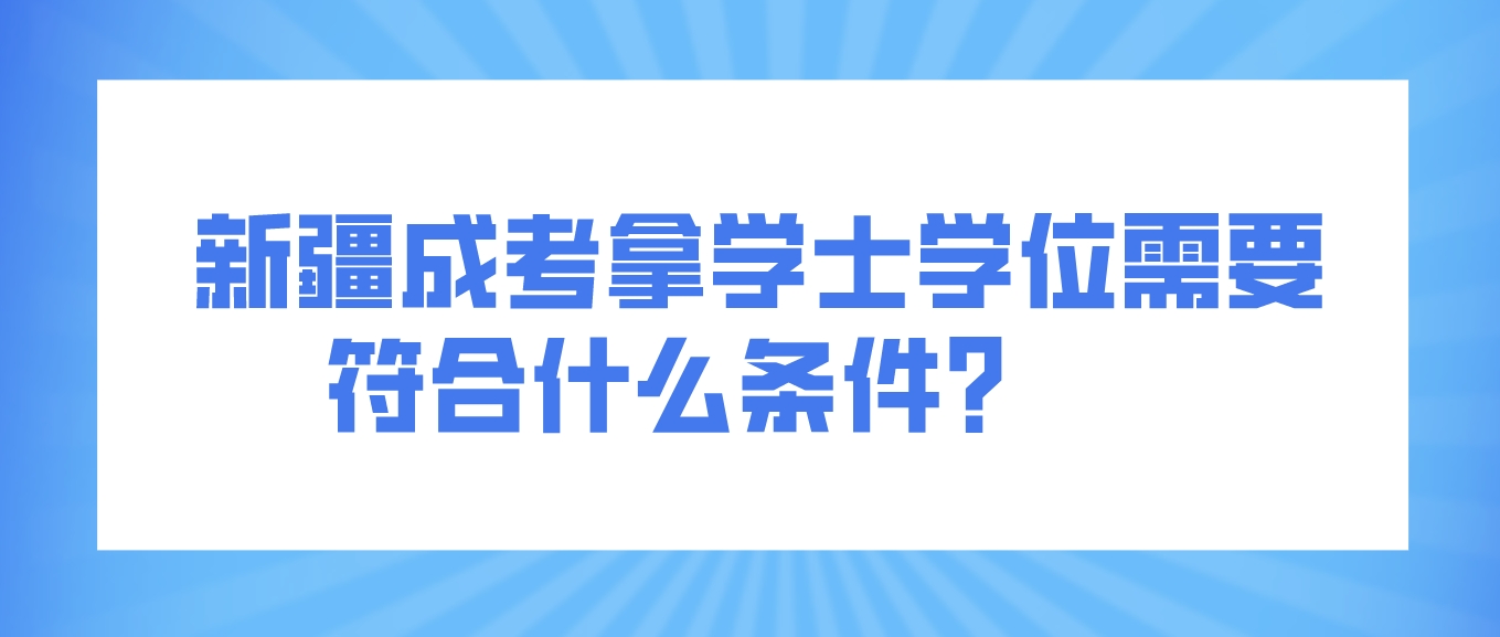 新疆成考拿学士学位需要符合什么条件？