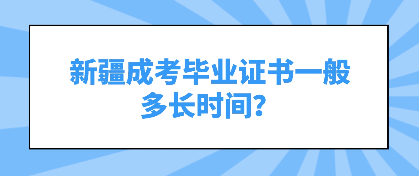 新疆成考毕业证书一般多长时间？