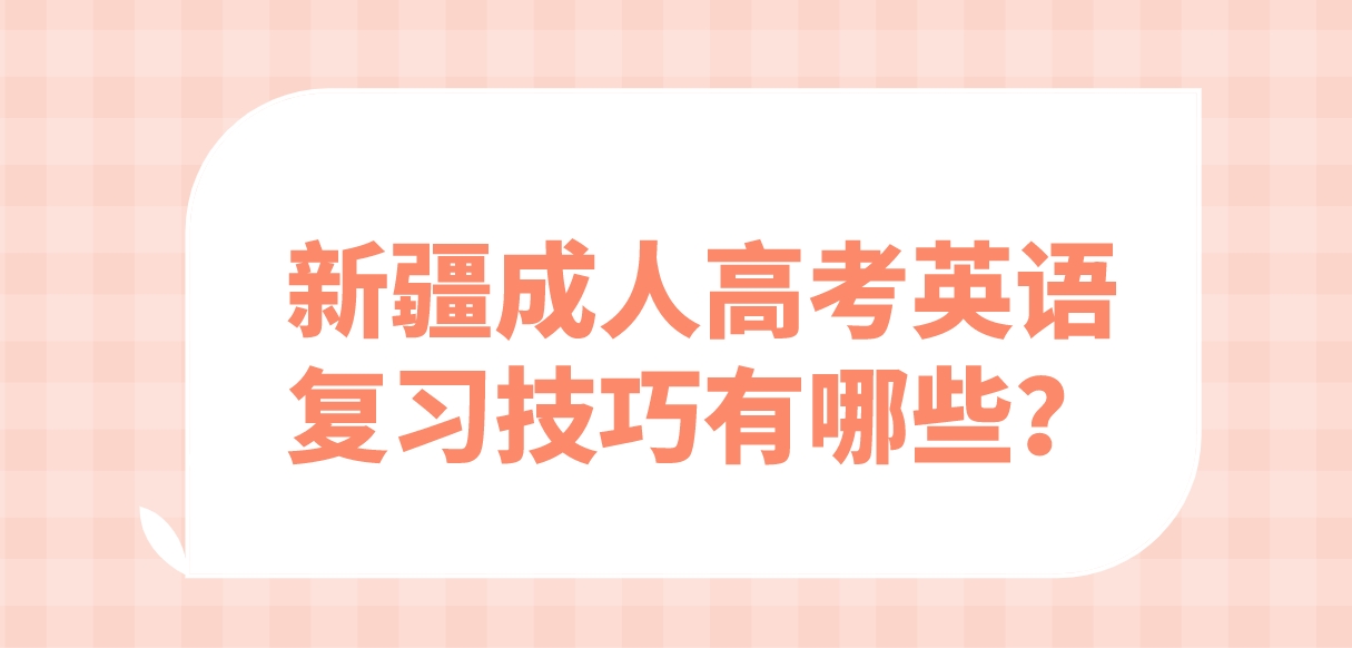 新疆成人高考英语复习技巧有哪些？