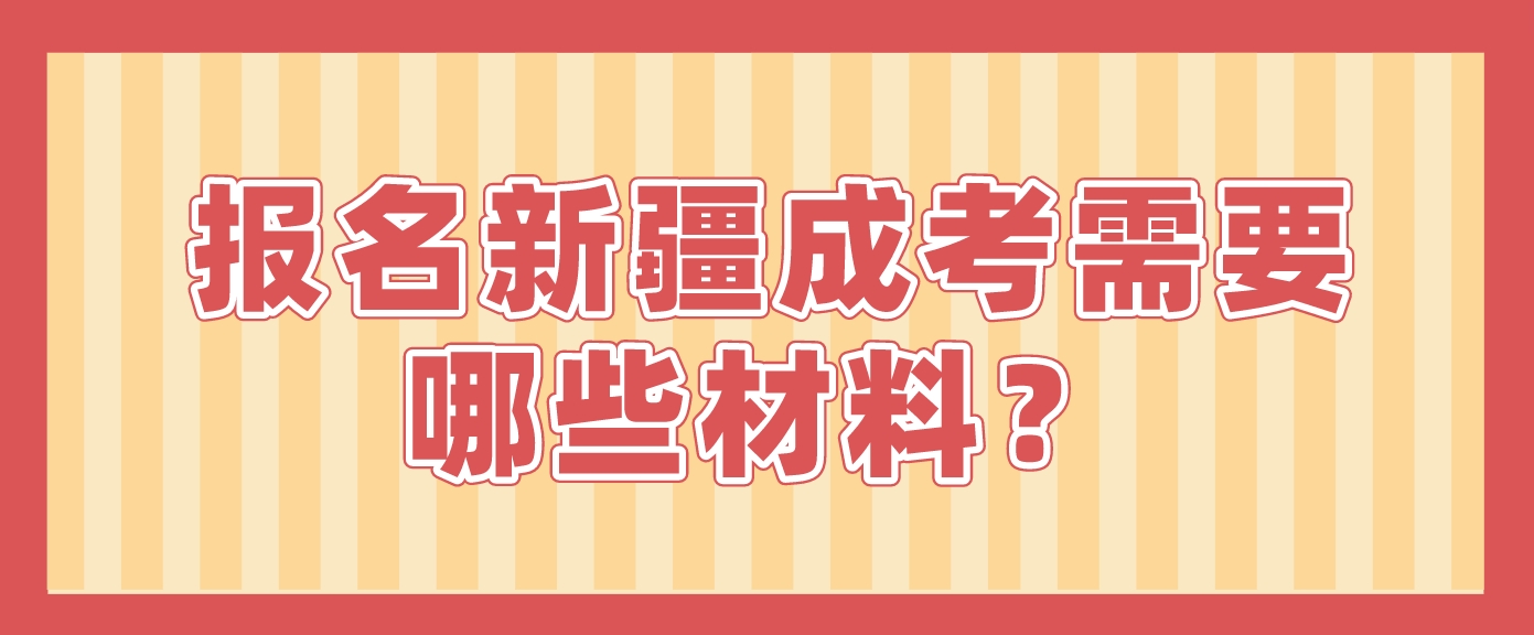 报名新疆成考需要哪些材料？