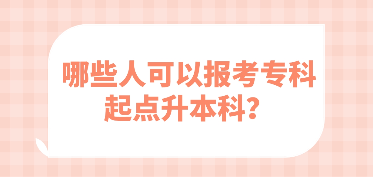 哪些人可以报考专科起点升本科？