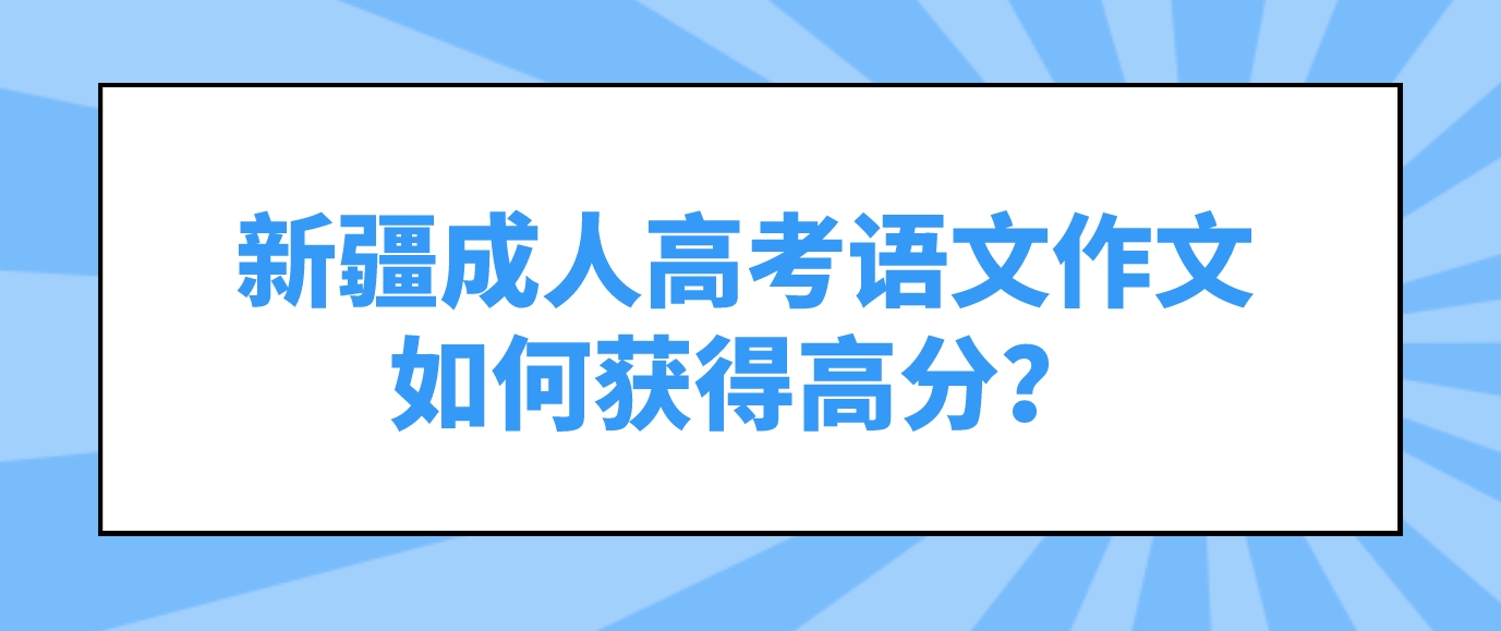 新疆成人高考语文作文如何获得高分？