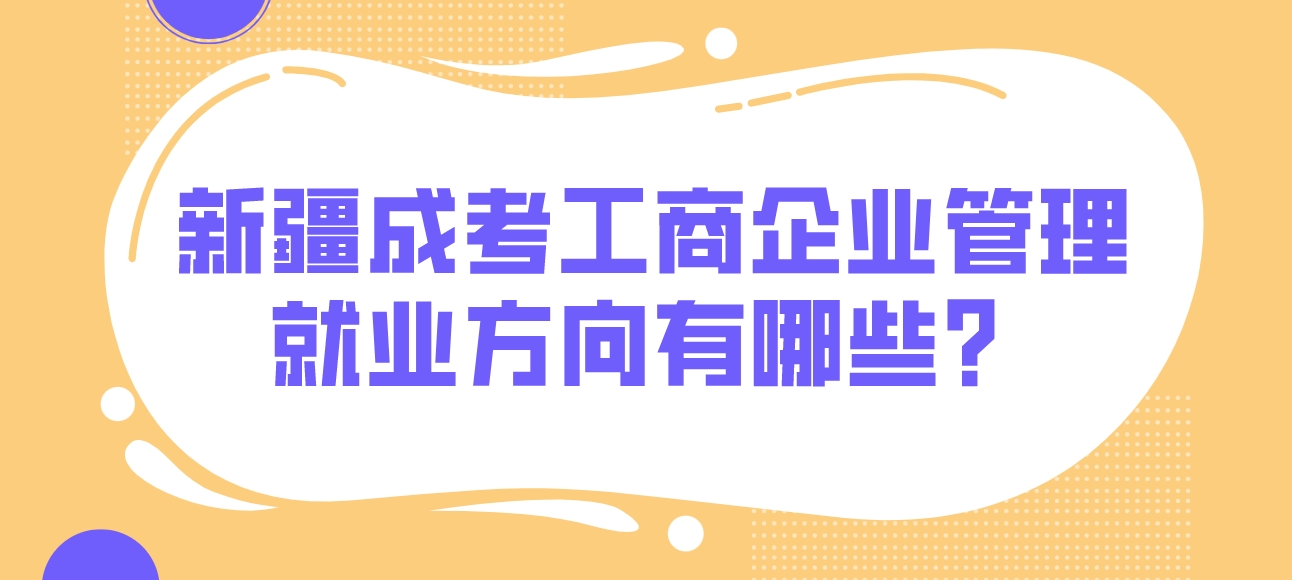 新疆成考工商企业管理就业方向有哪些？