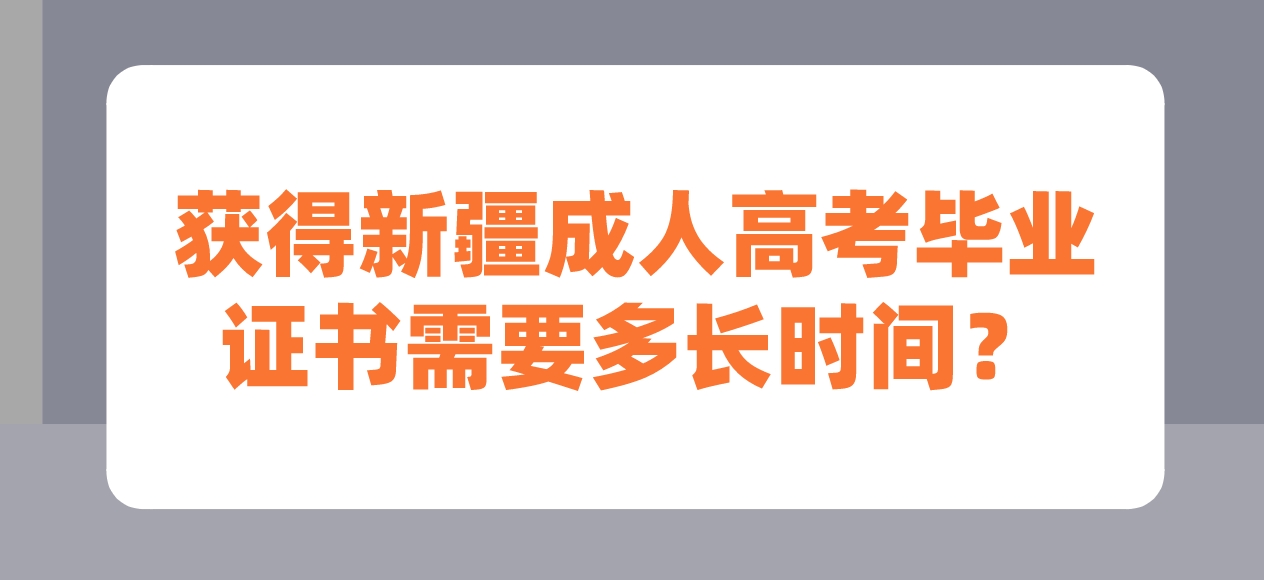 获得新疆成人高考毕业证书需要多长时间？