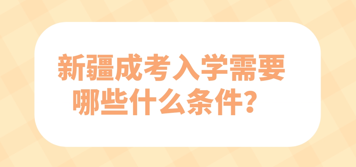 新疆成考入学需要哪些什么条件？