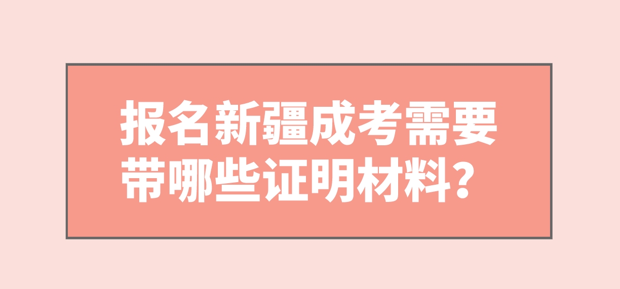 报名新疆成考需要带哪些证明材料？