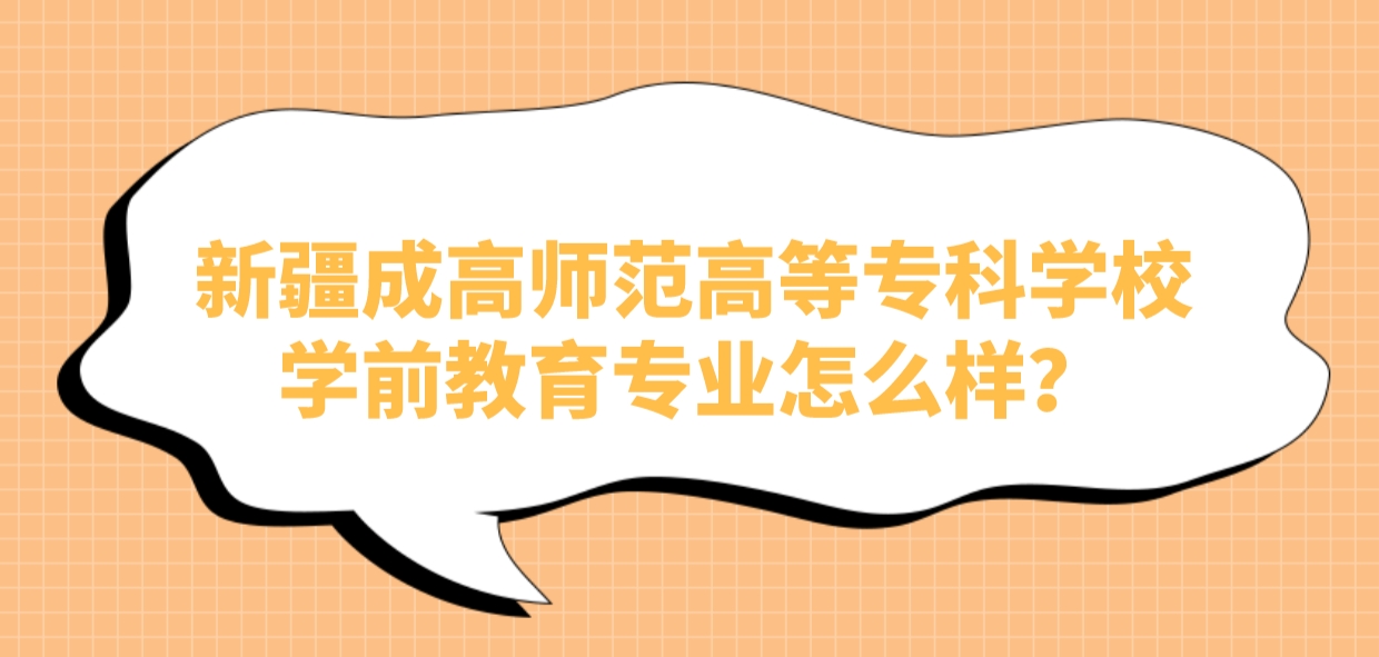 新疆成高师范高等专科学校学前教育专业怎么样？