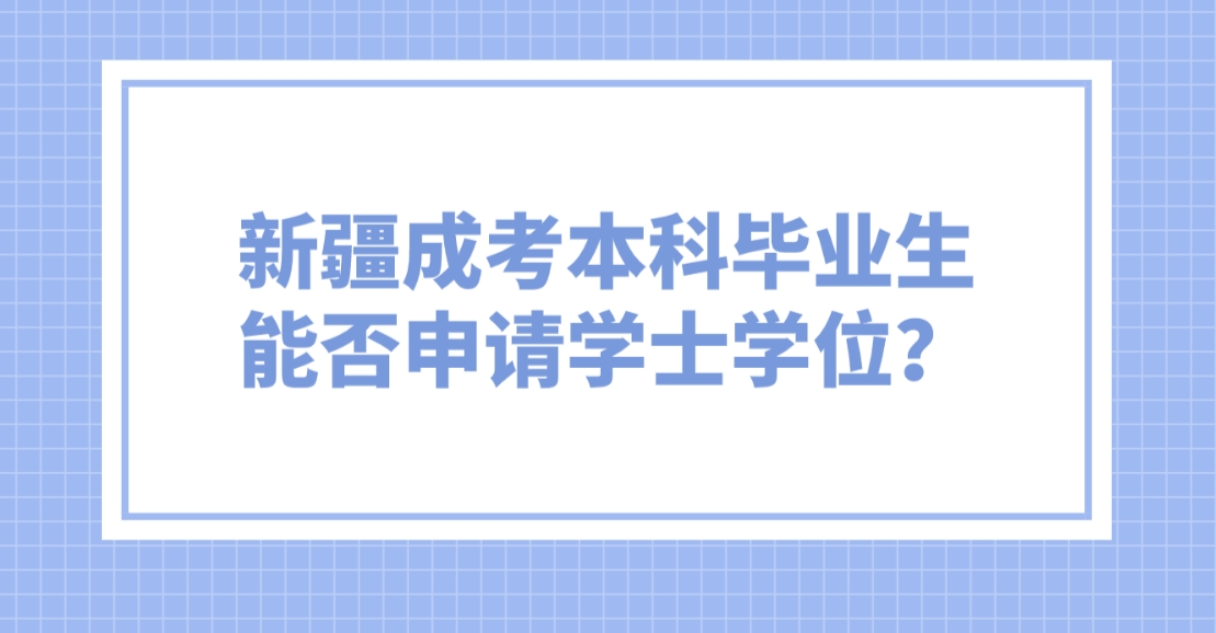 新疆成考本科毕业生能否申请学士学位？