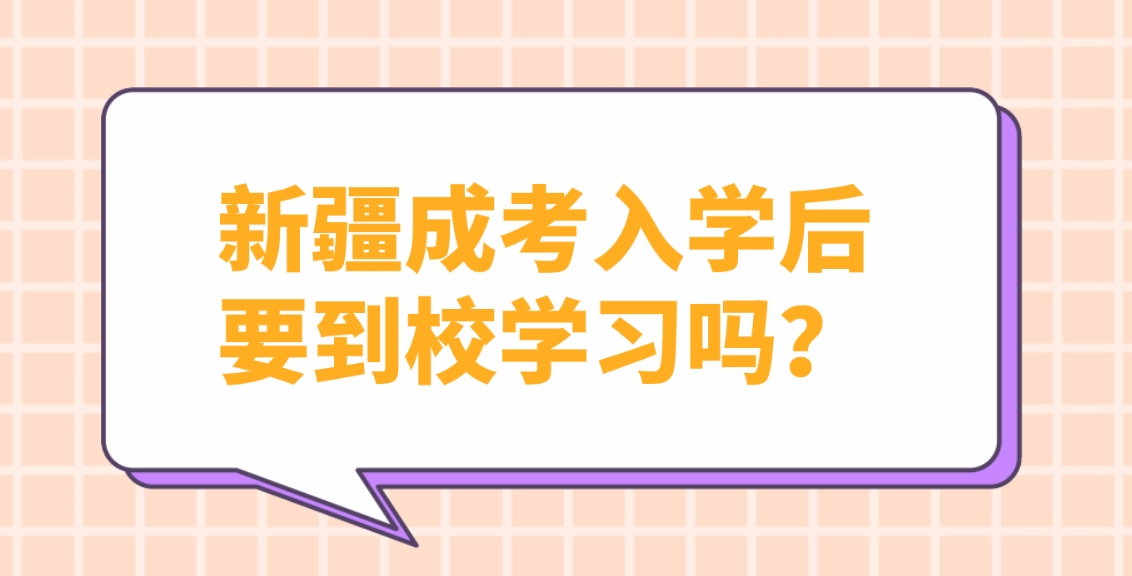 新疆成考入学后要到校学习吗？