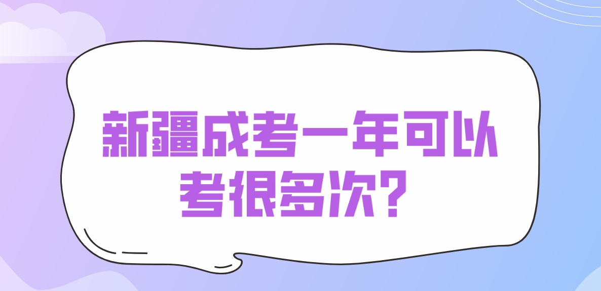 新疆成考一年可以考很多次？