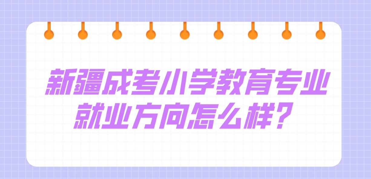 新疆成考小学教育专业就业方向怎么样？