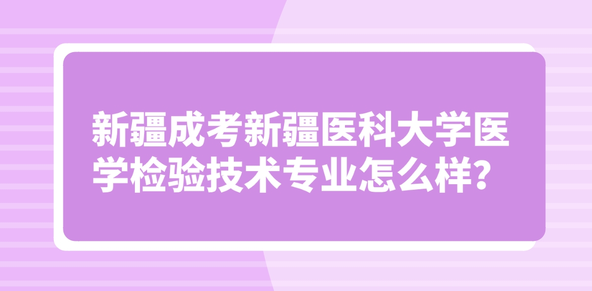 新疆成考新疆医科大学医学检验技术专业怎么样？