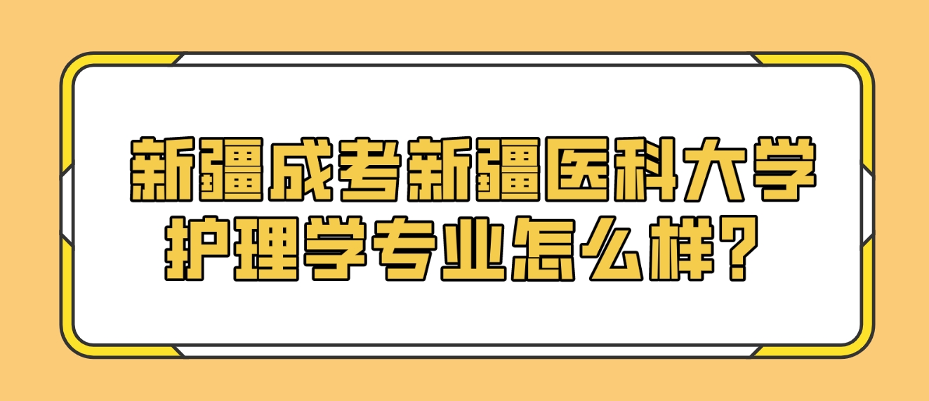 新疆成考新疆医科大学护理学专业怎么样？