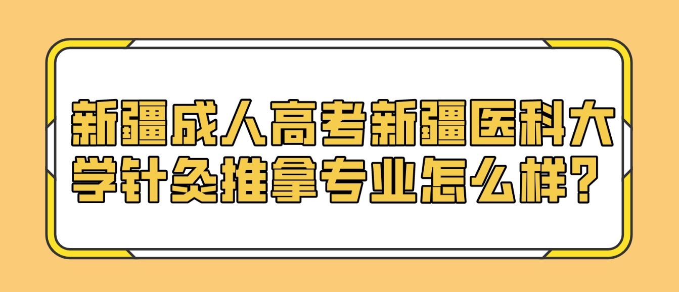 新疆成人高考新疆医科大学针灸推拿专业怎么样？