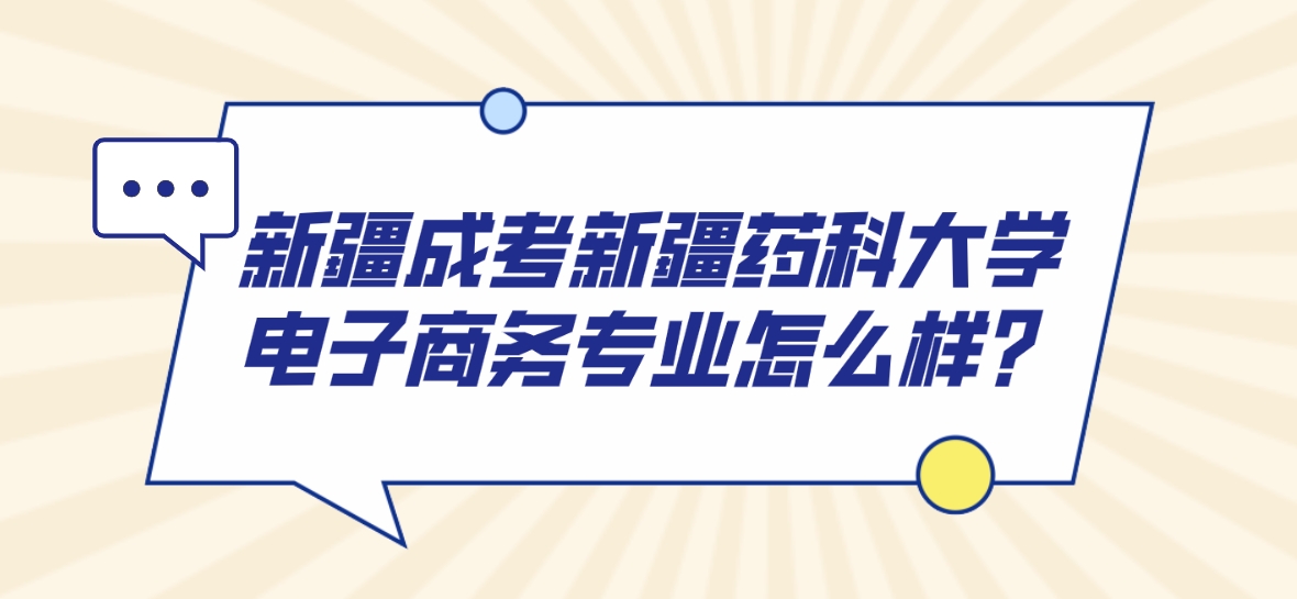 新疆成考新疆药科大学电子商务专业怎么样？