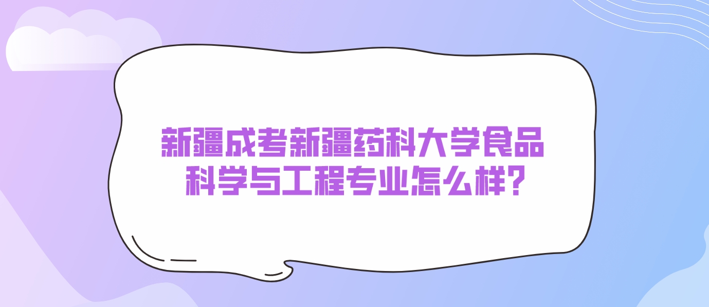 新疆成考新疆药科大学食品科学与工程专业怎么样？