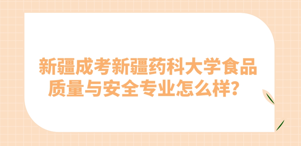 新疆成考新疆药科大学食品质量与安全专业怎么样？