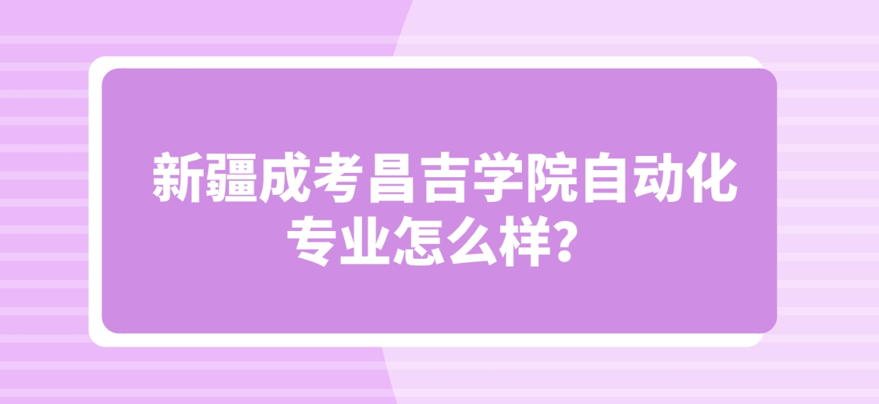 新疆成考昌吉学院自动化专业怎么样？