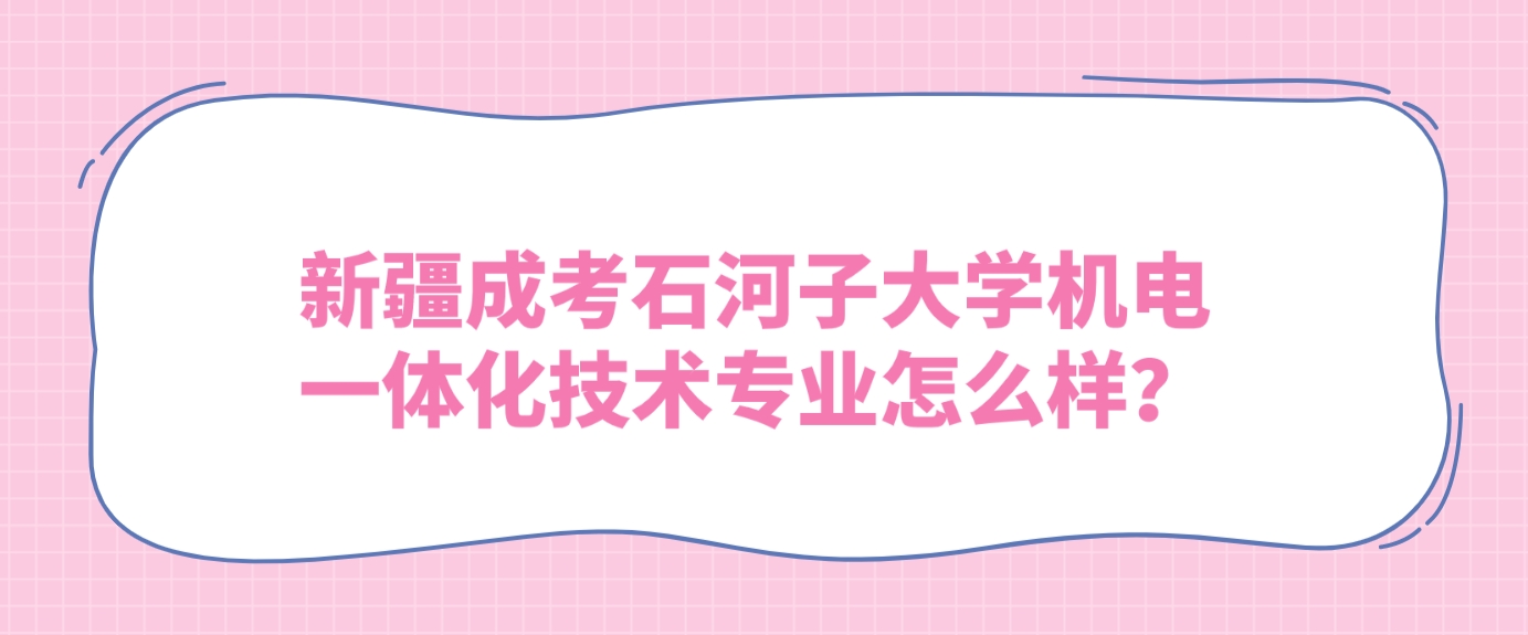 新疆成考石河子大学机电一体化技术专业怎么样？