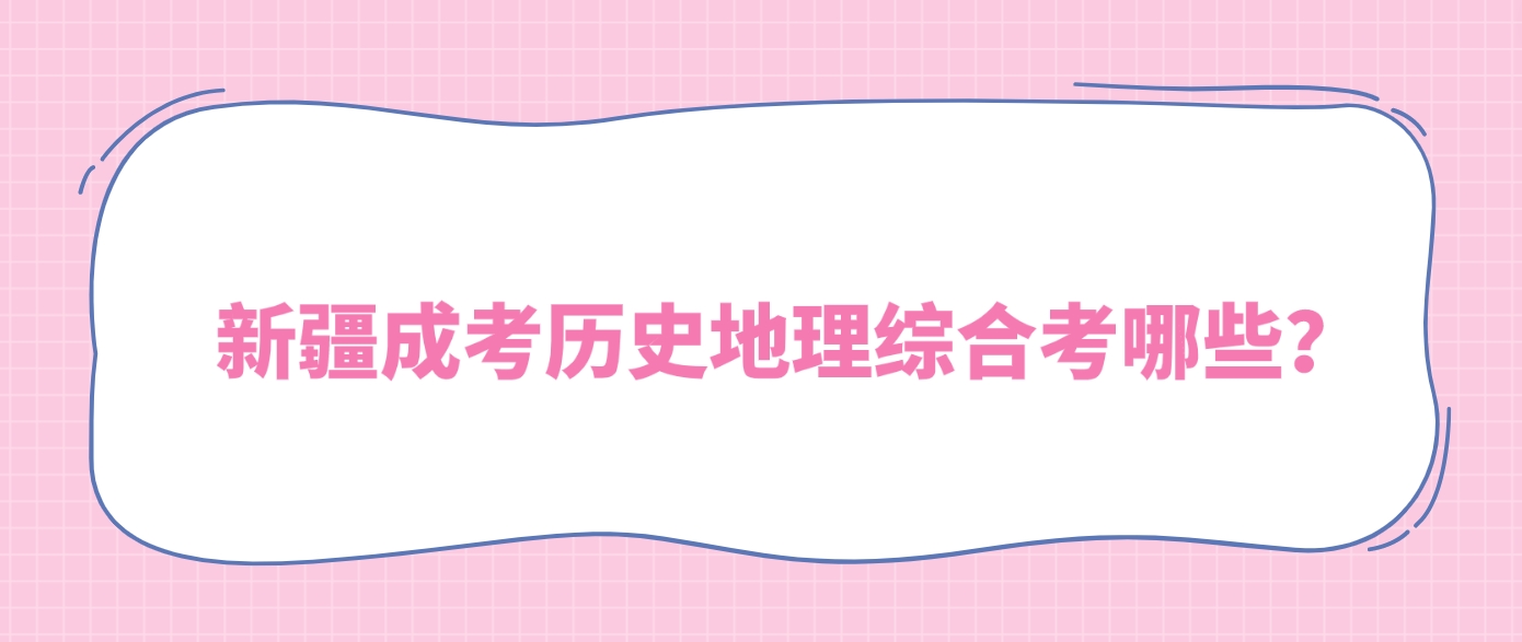 新疆成考历史地理综合考哪些？