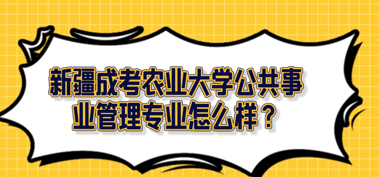 新疆成考农业大学公共事业管理专业怎么样？