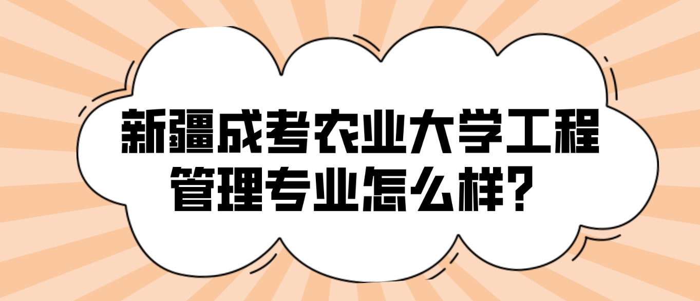 新疆成考农业大学工程管理专业怎么样？