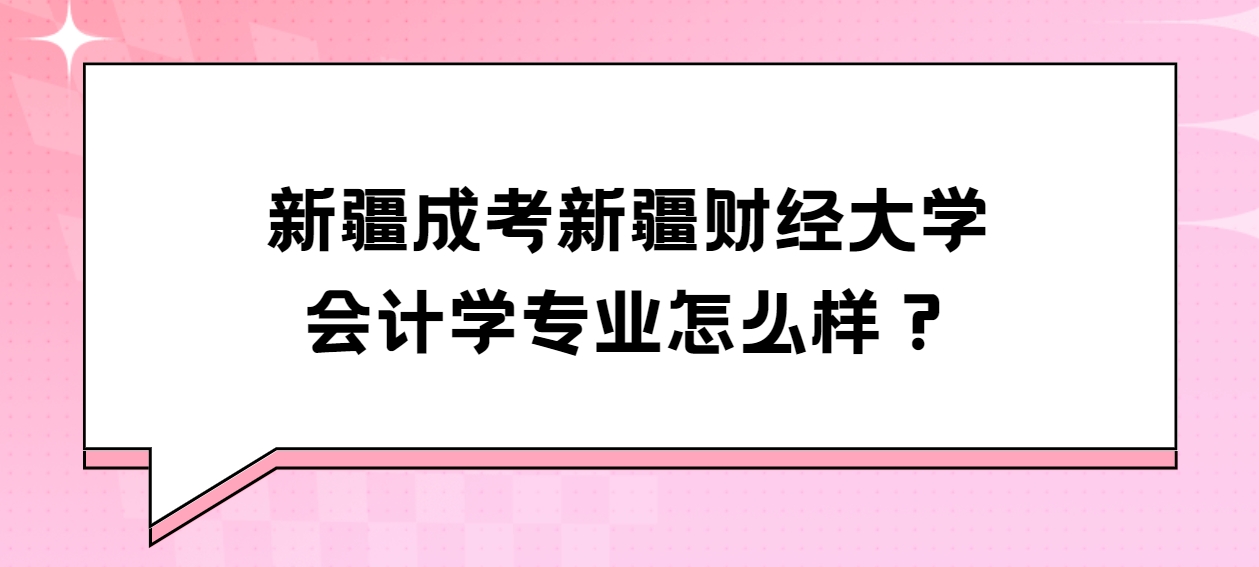 新疆成考新疆财经大学会计学专业怎么样？