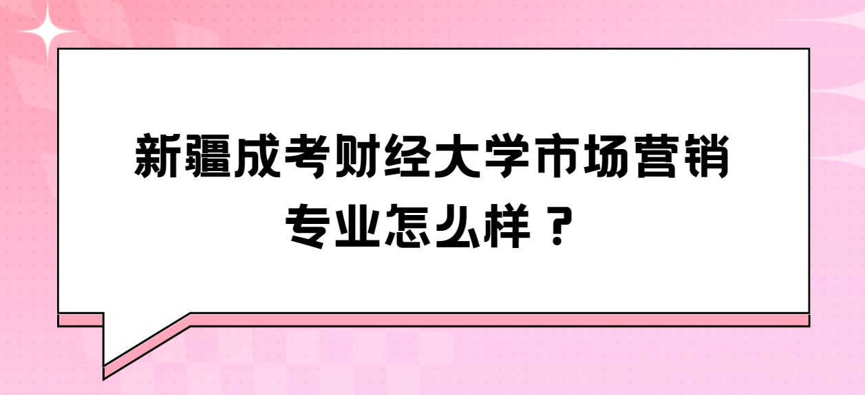 新疆成考财经大学市场营销专业怎么样？