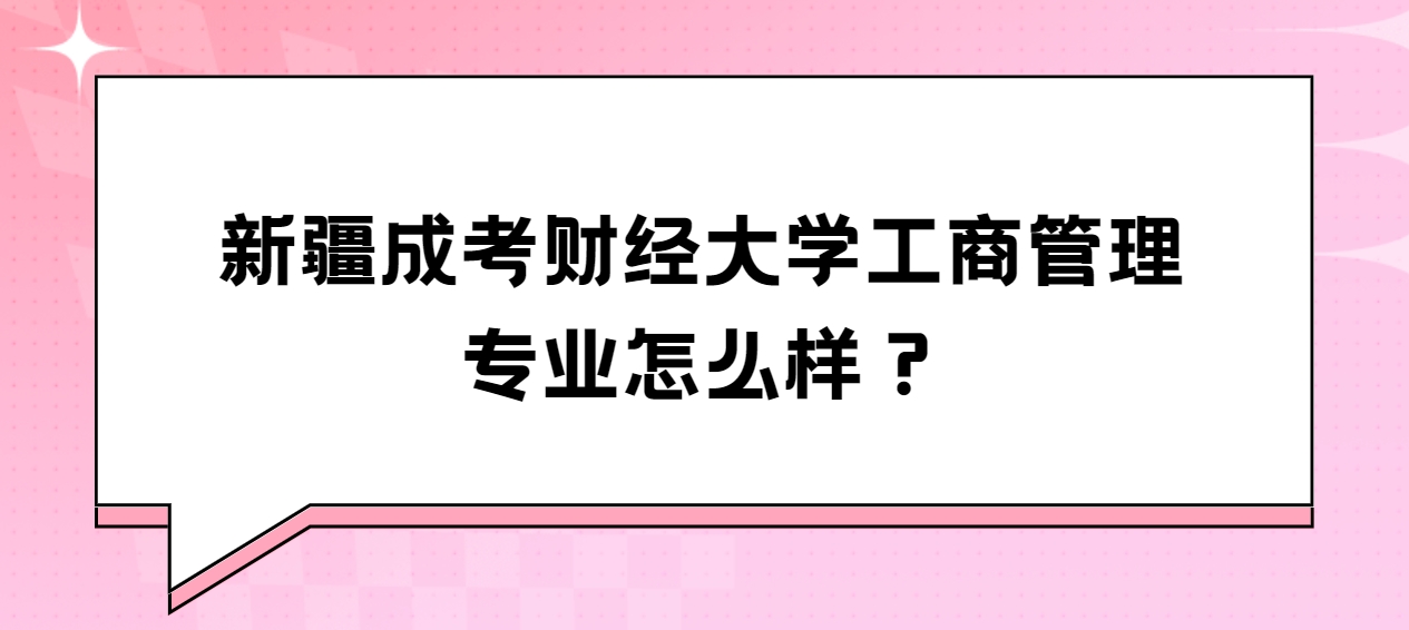 新疆成考财经大学工商管理专业怎么样？