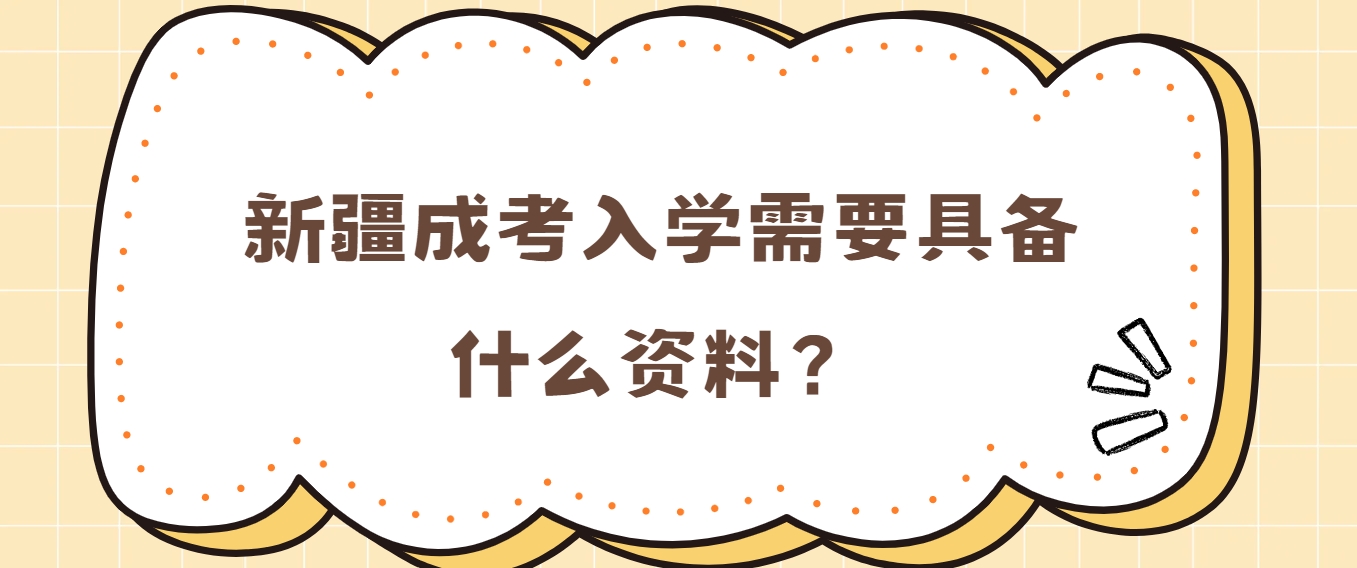 新疆成考入学需要具备什么资料？