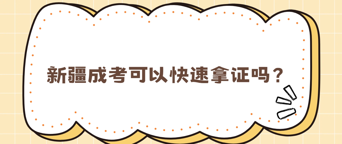 新疆成考可以快速拿证吗？