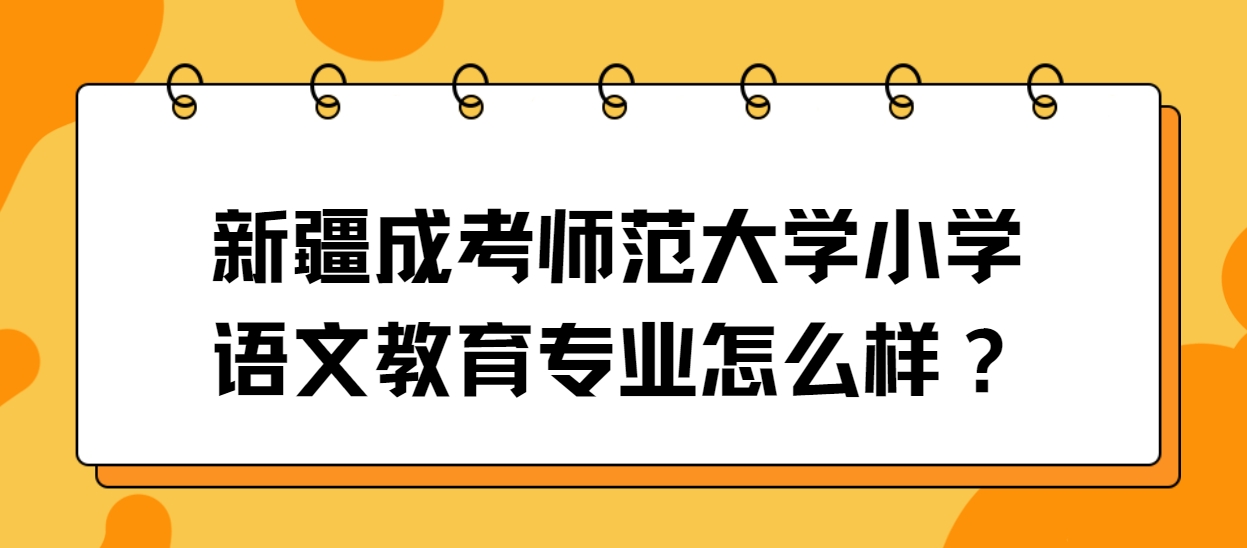 新疆成考师范大学小学语文教育专业怎么样？