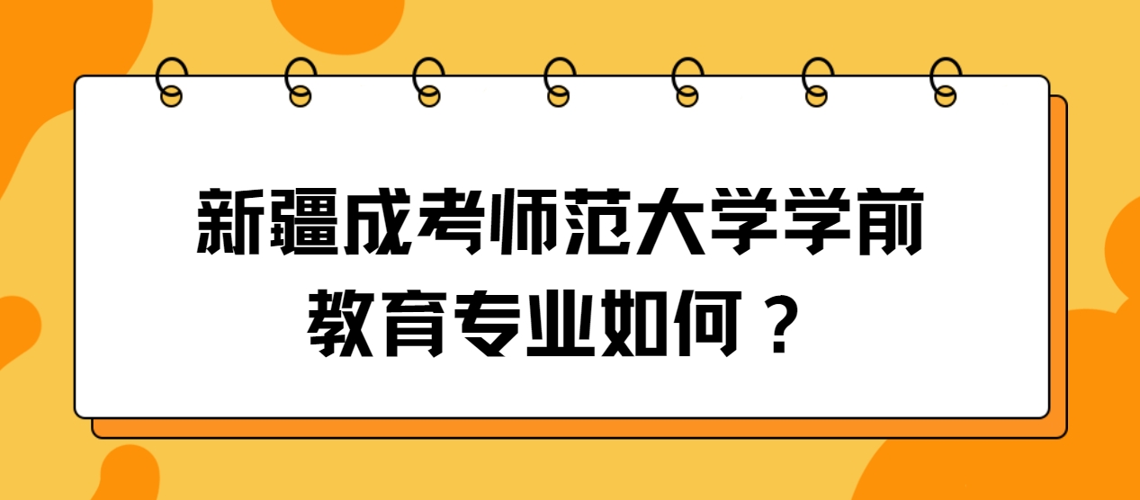 新疆成考师范大学学前教育专业如何？
