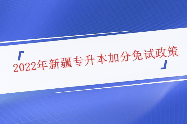 2022年新疆专升本加分免试政策