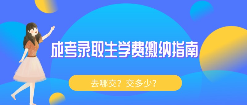 成考录取生学费缴纳指南：去哪交？交多少？