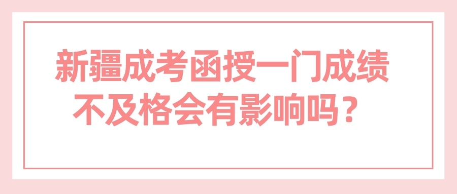 新疆成考函授一门成绩不及格会有影响吗？