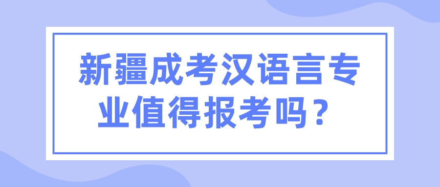 新疆成考汉语言专业值得报考吗？