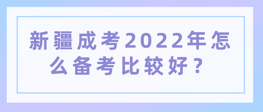 新疆成考2022年怎么备考比较好？