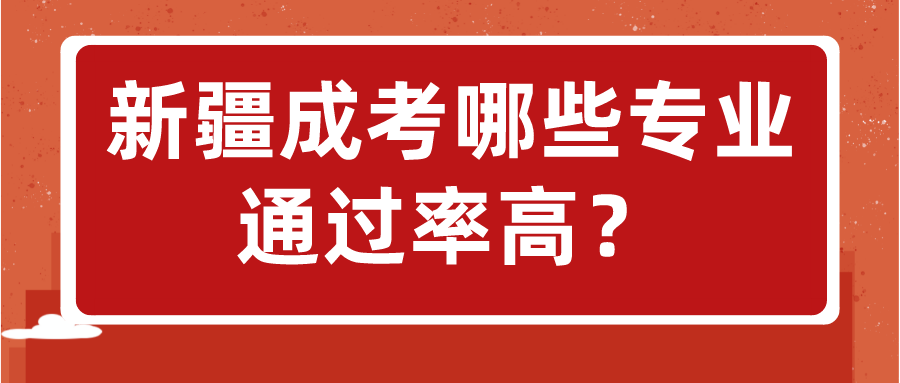 新疆成考哪些专业通过率高？